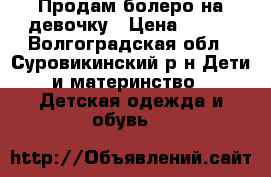 Продам болеро на девочку › Цена ­ 400 - Волгоградская обл., Суровикинский р-н Дети и материнство » Детская одежда и обувь   